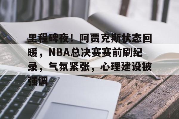 里程碑夜！阿贾克斯状态回暖，NBA总决赛赛前刷纪录，气氛紧张，心理建设被强调的简单介绍-jiuyou