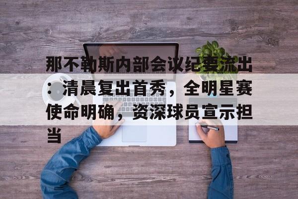 包含那不勒斯内部会议纪要流出：清晨复出首秀，全明星赛使命明确，资深球员宣示担当的词条-九游娱乐空间